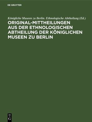 Original-Mittheilungen aus der Ethnologischen Abtheilung der Königlichen Museen zu Berlin von Königliche Museen zu Berlin. Ethnologische Abtheilung,  ...