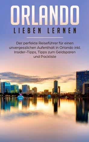 Orlando lieben lernen: Der perfekte Reiseführer für einen unvergesslichen Aufenthalt in Orlando inkl. Insider Tipps, Tipps zum Geldsparen und Packliste von Schmehl,  Mira