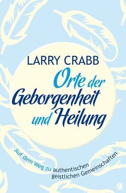 Orte der Geborgenheit und Heilung von Crabb,  Larry J, Crabb,  Lawrence J