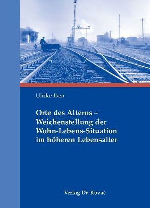 Orte des Alterns – Weichenstellung der Wohn-Lebens-Situationim höheren Lebensalter von Iken,  Ulrike