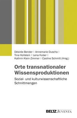 Orte transnationaler Wissensproduktionen von Bender,  Désirée, Duscha,  Annemarie, Hollstein,  Tina, Huber,  Lena, Klein-Zimmer,  Kathrin, Schmitt,  Caroline