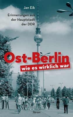 Ost-Berlin, wie es wirklich war von Eik,  Jan