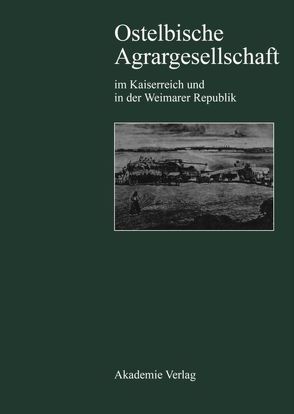 Ostelbische Agrargesellschaft im Kaiserreich und in der Weimarer Republik von Reif,  Heinz