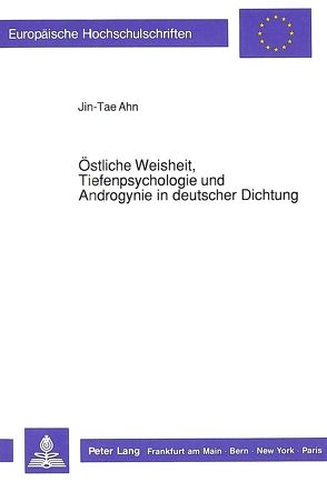 Östliche Weisheit, Tiefenpsychologie und Androgynie in deutscher Dichtung von Ahn,  Jin-Tae