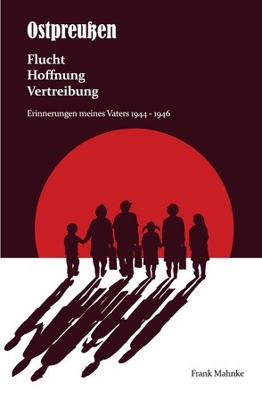 Ostpreußen – Flucht, Hoffnung, Vertreibung von Mahnke,  Frank