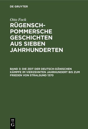 Otto Fock: Rügensch-Pommersche Geschichten aus sieben Jahrhunderten / Die Zeit der Deutsch-Dänischen Kämpfe im vierzehnten Jahrhundert bis zum Frieden von Stralsund 1370 von Fock,  Otto