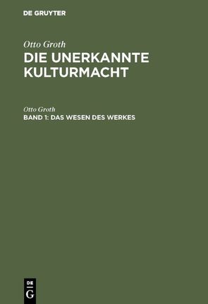 Otto Groth: Die unerkannte Kulturmacht / Das Wesen des Werkes von Groth,  Otto