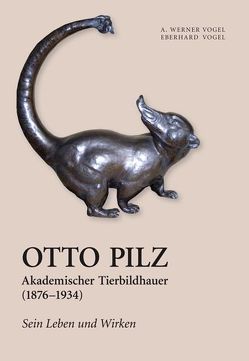 Otto Pilz. Akademischer Tierbildhauer. 1876–1934. Sein Leben und Wirken. von Vogel,  Werner A.