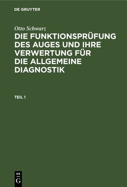 Otto Schwarz: Die Funktionsprüfung des Auges und ihre Verwertung… / Otto Schwarz: Die Funktionsprüfung des Auges und ihre Verwertung…. Teil 1 von Schwarz,  Otto