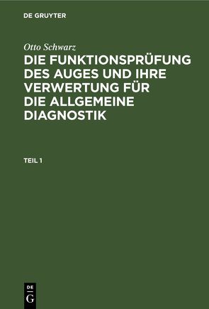 Otto Schwarz: Die Funktionsprüfung des Auges und ihre Verwertung… / Otto Schwarz: Die Funktionsprüfung des Auges und ihre Verwertung…. Teil 1 von Schwarz,  Otto