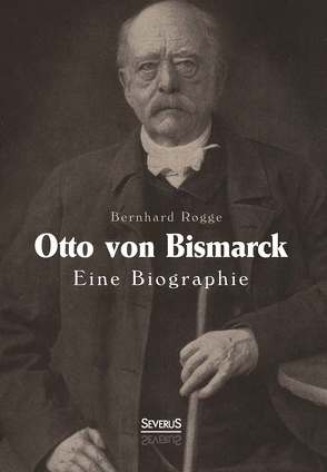 Otto von Bismarck. Eine Biographie von Rogge,  Bernhard