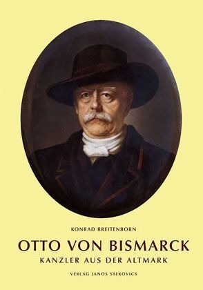 Otto von Bismarck – Kanzler aus der Altmark von Breitenborn,  Konrad, Schuhl,  Boje, Stekovics,  Janos, Tanne,  Norbert