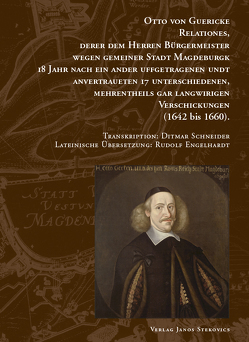 Otto von Guericke Relationes, derer dem Herren Bürgermeister wegen gemeiner Stadt Magdeburgk 18 Jahr nach ein ander uffgetragenen undt anvertraueten 17 Unterschiedenen, mehrentheils gar langwirigen Verschickungen (1642 bis 1660) von Engelhardt,  Rudolf, Guericke,  Otto von, Schneider,  Dietmar