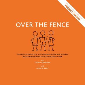 Over the Fence: Projekte neu entdecken, neue Vorhaben besser durchdenken und gemeinsam mehr Spaß bei der Arbeit haben von Habermann,  Frank, Schmidt,  Karen