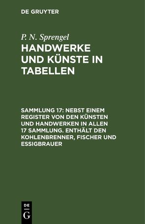 P. N. Sprengel: Handwerke und Künste in Tabellen / Nebst einem Register von den Künsten und Handwerken in allen 17 Sammlung. Enthält den Kohlenbrenner, Fischer und Essigbrauer von Sprengel,  P. N.