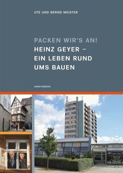 Packen wir’s an! Heinz Geyer Ein Leben rund ums Bauen von Meister,  Bernd, Meister,  Ute