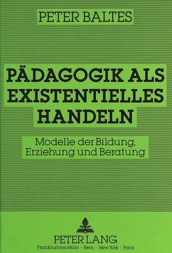 Pädagogik als existentielles Handeln von Baltes,  Peter