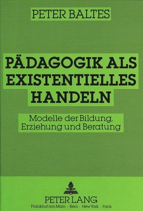 Pädagogik als existentielles Handeln von Baltes,  Peter