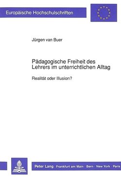 Pädagogische Freiheit des Lehrers im unterrichtlichen Alltag von van Buer,  Jürgen Pädagogische Freiheit des Lehrers im unterrichtlichen Alltag von van Buer,  Jürgen