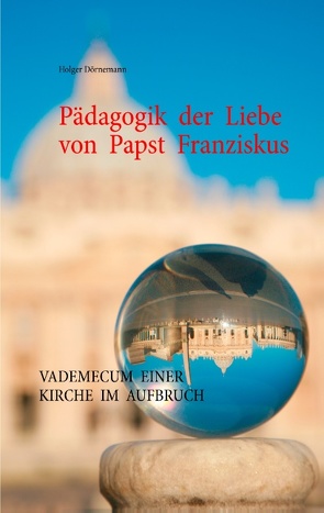 Pädagogik der Liebe von Papst Franziskus von Dörnemann,  Holger