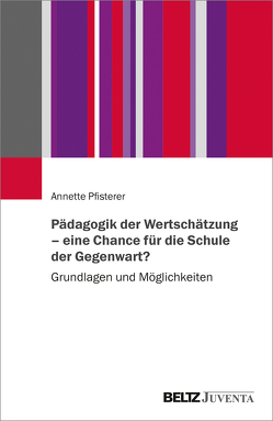 Pädagogik der Wertschätzung – eine Chance für die Schule der Gegenwart? von Pfisterer,  Annette