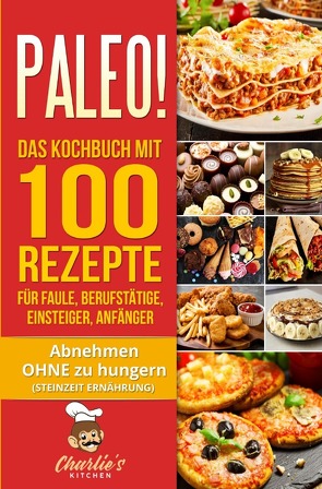 PALEO! Das Kochbuch mit 100 Rezepte für Faule, Berufstätige, Einsteiger, Anfänger von Kitchen,  Charlie's