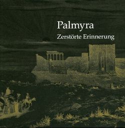 Palmyra – Zerstörte Erinnerung von Boss,  Martin, Cöllen,  Dieter, Hofmann,  Sabine, Krischke,  Roland, Moualla,  Yara, Reim,  Susanne, Schmidt-Colinet,  Andreas