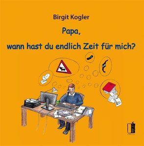 Papa, wann hast du endlich Zeit für mich? von Kogler,  Birgit