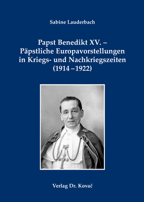 Papst Benedikt XV. – Päpstliche Europavorstellungen in Kriegs- und Nachkriegszeiten (1914-1922) von Lauderbach,  Sabine