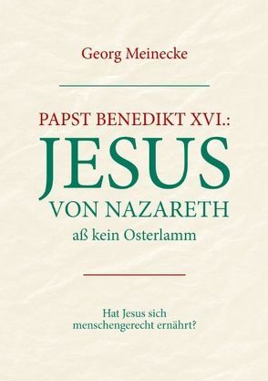 Papst Benedikt XVI.: Jesus von Nazareth aß kein Osterlamm von Meinecke,  Georg