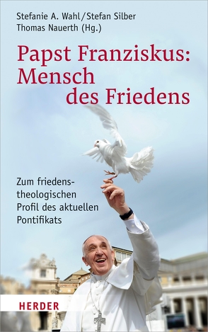 Papst Franziskus: Mensch des Friedens von Arntz,  Norbert, Becka,  Michelle, Freise,  Josef, Kohlgraf,  Peter, Leiner,  Martin, Mette,  Norbert, Mirsadri,  Saida, Nauerth,  Thomas, Schlabach,  Gerald, Silber,  Stefan, Spiegel,  Egon, Stobbe,  Heinz-Günther, Wahl,  Stefanie A.