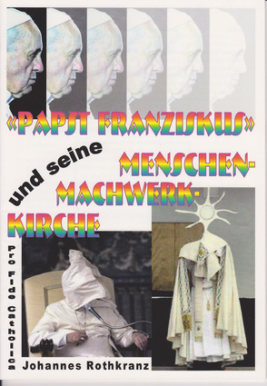 Papst Franziskus und seine Menschenmachwerkkirche von Rothkranz,  Johannes