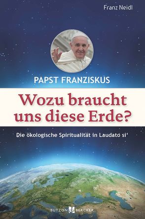 Papst Franziskus: Wozu braucht uns diese Erde? von Neidl,  Franz