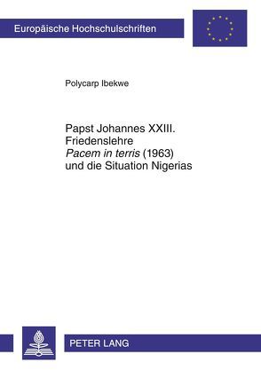 Papst Johannes XXIII. Friedenslehre «Pacem in terris» (1963) und die Situation Nigerias von Ibekwe,  Polycarp