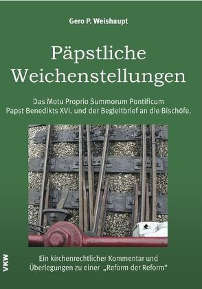 Päpstliche Weichenstellungen: Das Motu Proprio Summorum Pontiificum Papst Benedikts XVI. und der Begleitbrief an die Bischöfe von Weishaupt,  Gero P