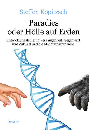 Paradies oder Hölle auf Erden – Entwicklungsfehler in Vergangenheit, Gegenwart und Zukunft und die Macht unserer Gene von Kopitzsch,  Steffen