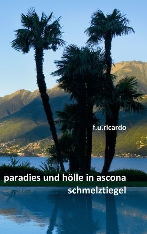 Paradies und Hölle in Ascona – Schmelztiegel von Ricardo,  F.U.