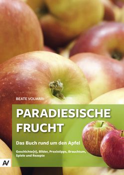 Paradiesische Frucht – Das Buch rund um den Apfel von Volmari,  Beate