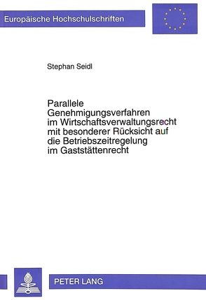 Parallele Genehmigungsverfahren im Wirtschaftsverwaltungsrecht mit besonderer Rücksicht auf die Betriebszeitregelung im Gaststättenrecht von Seidl,  Stephan