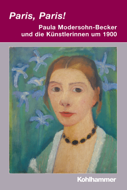 Paris, Paris! – Paula Modersohn-Becker und die Künstlerinnen um 1900 von Berger,  Renate, Herrmann,  Anja