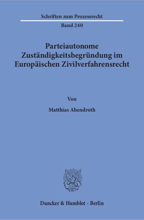 Parteiautonome Zuständigkeitsbegründung im Europäischen Zivilverfahrensrecht. von Abendroth,  Matthias