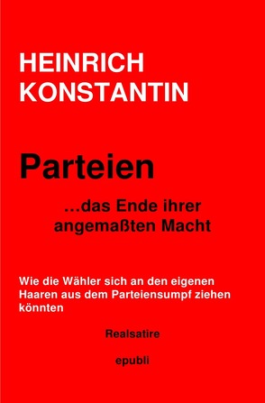 Parteien… das Ende ihrer angemaßten Macht von Konstantin,  Heinrich