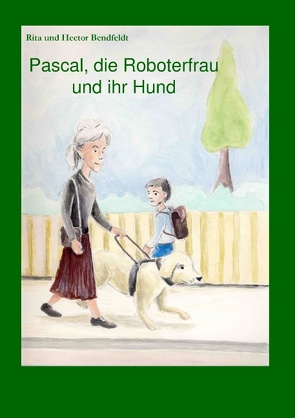 Pascal, die Roboterfrau und ihr Hund von Bendfeldt,  Hector, Bendfeldt,  Rita