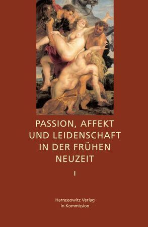 Passion, Affekt und Leidenschaft in der Frühen Neuzeit von Bogner,  Ralf G, Heinen,  Ulrich, Steiger,  Johann A, Steiger,  Renate, Unger,  Melvin, Watanabe-O'Kelly,  Helen