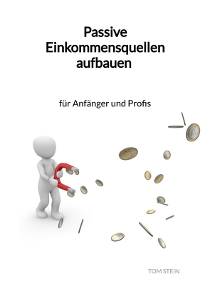 Passive Einkommensquellen aufbauen – für Anfänger und Profis von Stein,  Tom