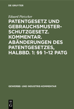 Patentgesetz und Gebrauchsmusterschutzgesetz. Kommentar. Abänderungen des Patentgesetzes, Halbbd. 1: §§ 1–12 PatG von Pietzcker,  Eduard