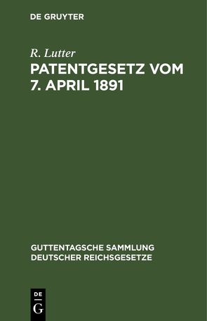 Patentgesetz vom 7. April 1891 von Lutter,  R.