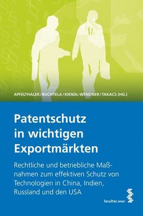 Patentschutz in wichtigen Exportmärkten von Apfelthaler,  Gerhard, Buchtel,  Georg, Kiendl-Wendner,  Doris, Takacs,  Peter