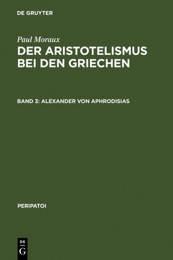 Paul Moraux: Der Aristotelismus bei den Griechen / Alexander von Aphrodisias von Moraux,  Paul