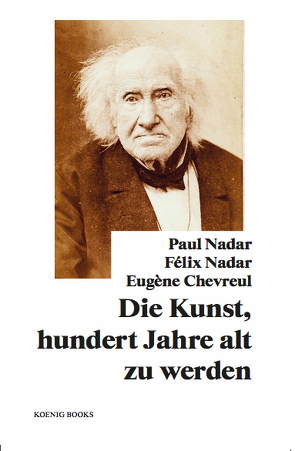 Paul Nadar, Félix Nadar, Eugène Chevreul: Die Kunst, hundert Jahre alt zu werden von Chevreul,  Eugène, Nadar,  Félix, Nadar,  Paul, Stiegler,  Bernd